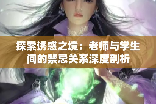 探索诱惑之境：老师与学生间的禁忌关系深度剖析