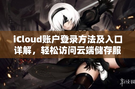 iCloud账户登录方法及入口详解，轻松访问云端储存服务