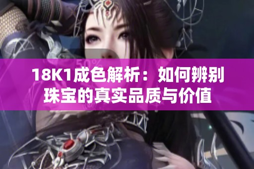 18K1成色解析：如何辨别珠宝的真实品质与价值