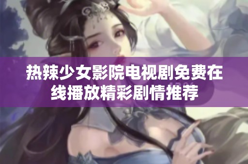 热辣少女影院电视剧免费在线播放精彩剧情推荐