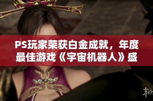 PS玩家荣获白金成就，年度最佳游戏《宇宙机器人》盛况空前