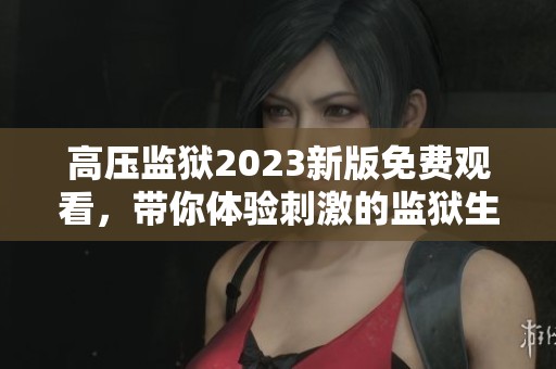 高压监狱2023新版免费观看，带你体验刺激的监狱生活