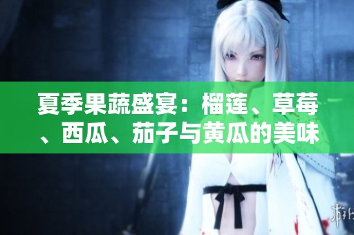 夏季果蔬盛宴：榴莲、草莓、西瓜、茄子与黄瓜的美味搭配探索