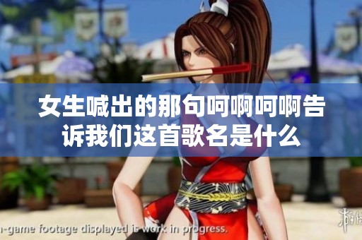 女生喊出的那句呵啊呵啊告诉我们这首歌名是什么
