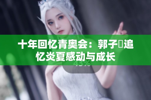 十年回忆青奥会：郭子瑄追忆炎夏感动与成长