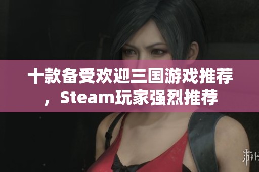十款备受欢迎三国游戏推荐，Steam玩家强烈推荐