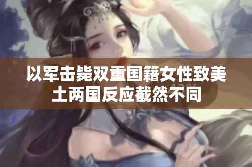 以军击毙双重国籍女性致美土两国反应截然不同