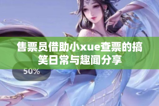 售票员借助小xue查票的搞笑日常与趣闻分享