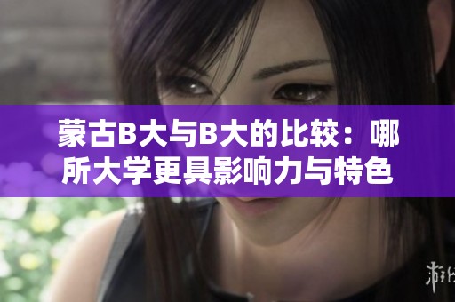 蒙古B大与B大的比较：哪所大学更具影响力与特色