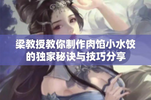 梁教授教你制作肉馅小水饺的独家秘诀与技巧分享