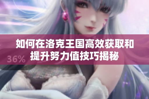 如何在洛克王国高效获取和提升努力值技巧揭秘