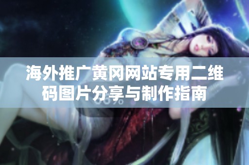 海外推广黄冈网站专用二维码图片分享与制作指南
