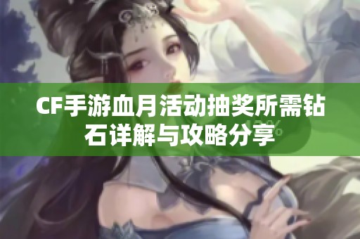 CF手游血月活动抽奖所需钻石详解与攻略分享