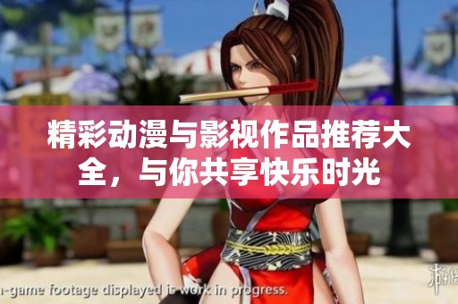 精彩动漫与影视作品推荐大全，与你共享快乐时光