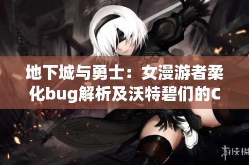 地下城与勇士：女漫游者柔化bug解析及沃特碧们的Colg攻略分享