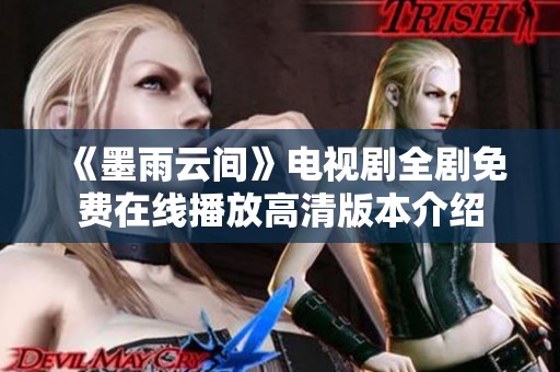 《墨雨云间》电视剧全剧免费在线播放高清版本介绍
