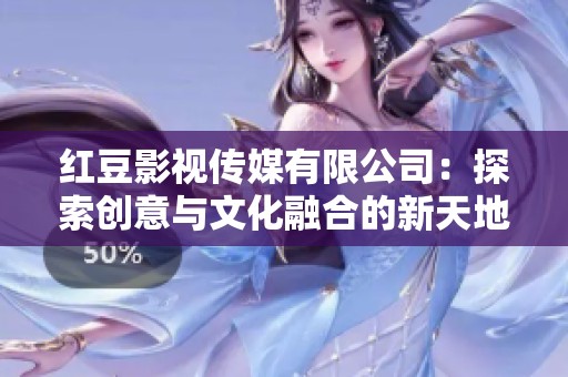 红豆影视传媒有限公司：探索创意与文化融合的新天地