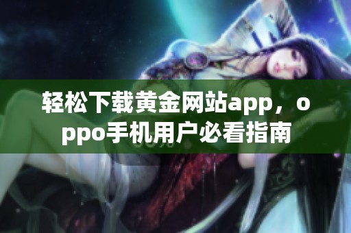 轻松下载黄金网站app，oppo手机用户必看指南
