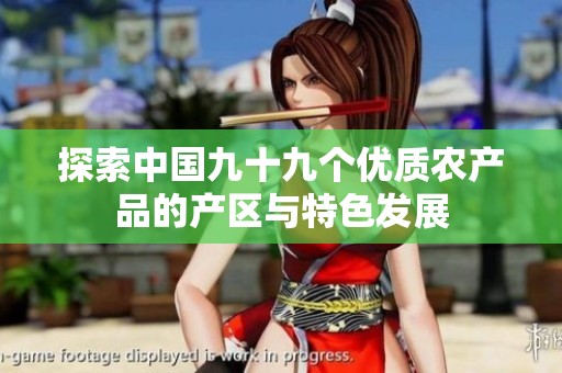 探索中国九十九个优质农产品的产区与特色发展