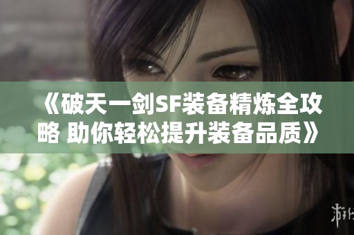 《破天一剑SF装备精炼全攻略 助你轻松提升装备品质》