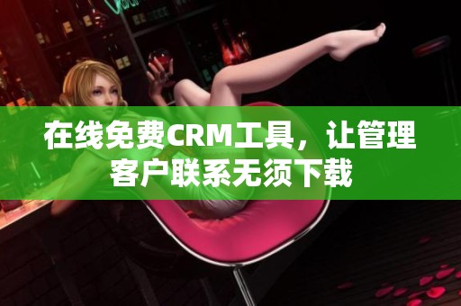在线免费CRM工具，让管理客户联系无须下载