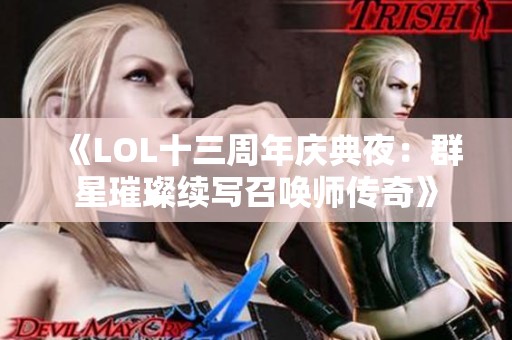 《LOL十三周年庆典夜：群星璀璨续写召唤师传奇》