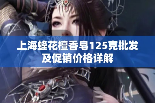 上海蜂花檀香皂125克批发及促销价格详解