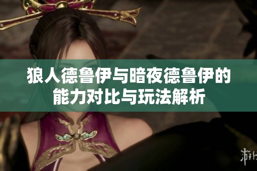 狼人德鲁伊与暗夜德鲁伊的能力对比与玩法解析