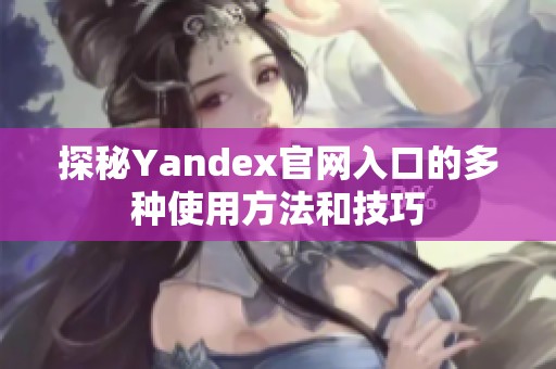 探秘Yandex官网入口的多种使用方法和技巧