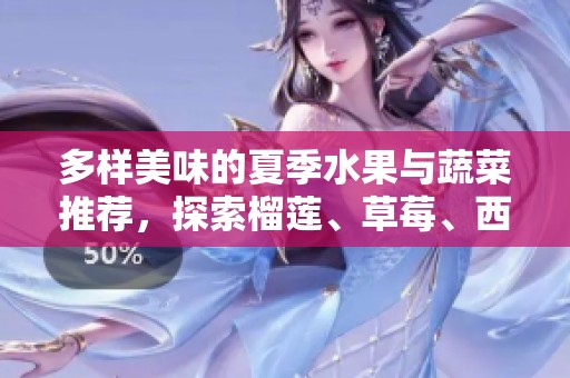 多样美味的夏季水果与蔬菜推荐，探索榴莲、草莓、西瓜及更多之选