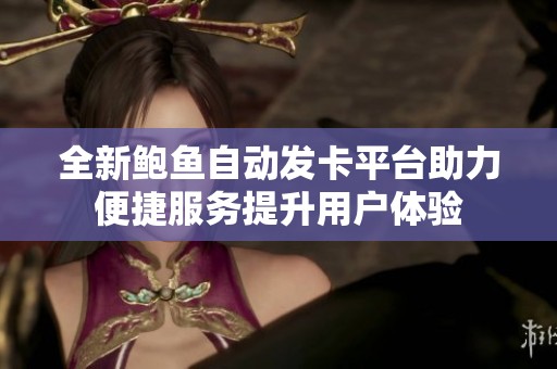 全新鲍鱼自动发卡平台助力便捷服务提升用户体验