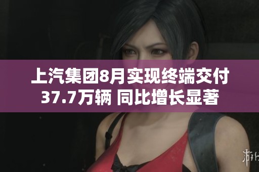 上汽集团8月实现终端交付37.7万辆 同比增长显著