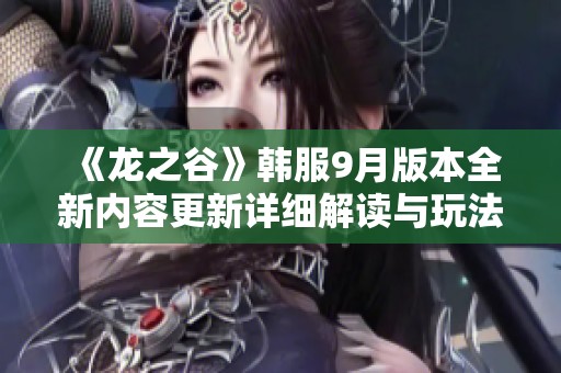 《龙之谷》韩服9月版本全新内容更新详细解读与玩法解析