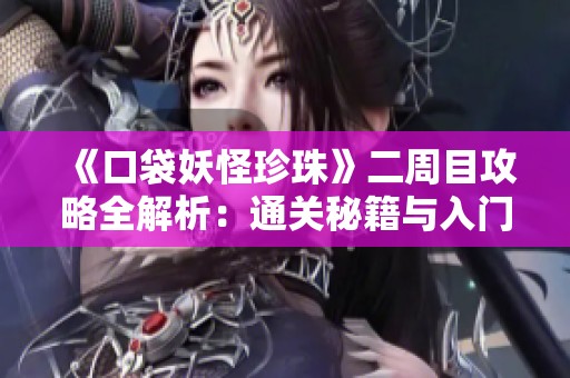 《口袋妖怪珍珠》二周目攻略全解析：通关秘籍与入门指南大集合