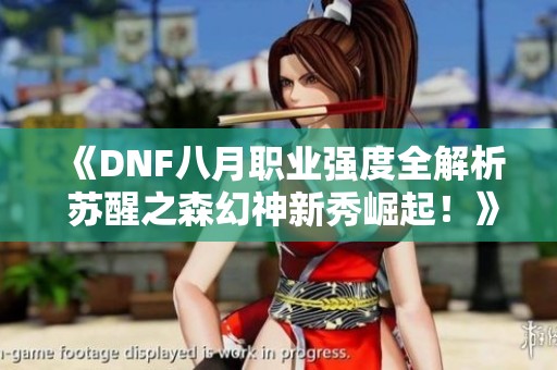 《DNF八月职业强度全解析 苏醒之森幻神新秀崛起！》