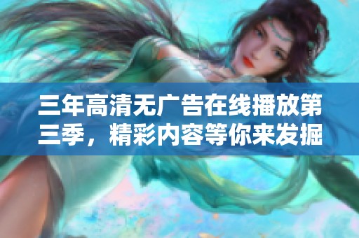 三年高清无广告在线播放第三季，精彩内容等你来发掘