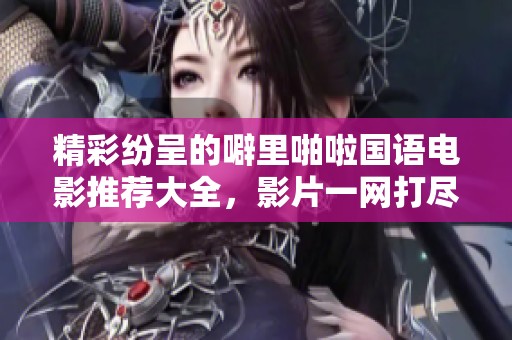 精彩纷呈的噼里啪啦国语电影推荐大全，影片一网打尽