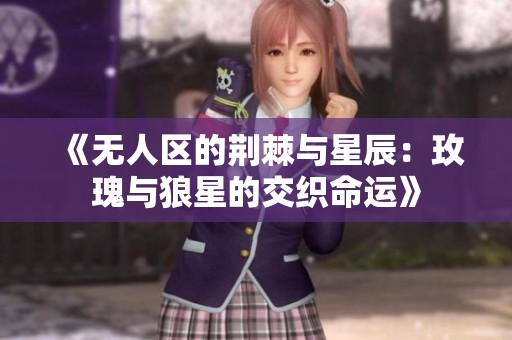 《无人区的荆棘与星辰：玫瑰与狼星的交织命运》