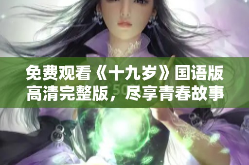 免费观看《十九岁》国语版高清完整版，尽享青春故事