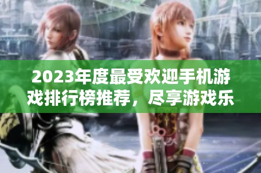 2023年度最受欢迎手机游戏排行榜推荐，尽享游戏乐趣