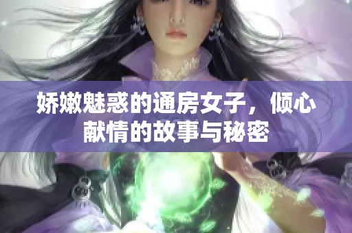娇嫩魅惑的通房女子，倾心献情的故事与秘密