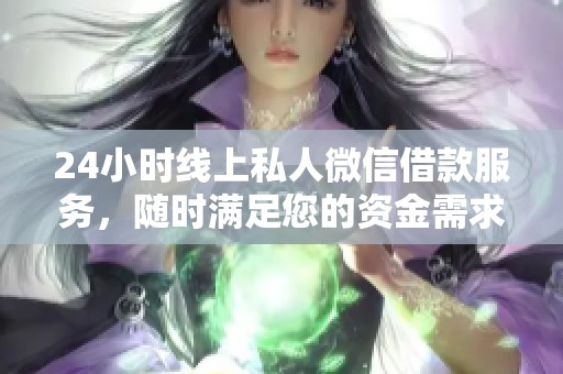 24小时线上私人微信借款服务，随时满足您的资金需求