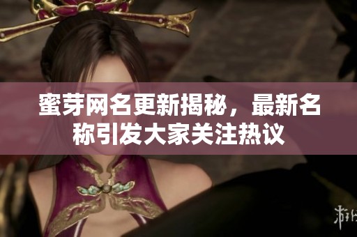 蜜芽网名更新揭秘，最新名称引发大家关注热议