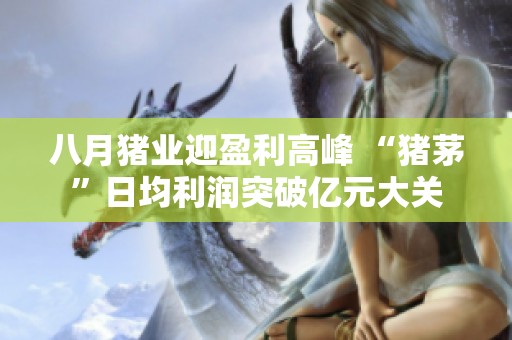 八月猪业迎盈利高峰 “猪茅”日均利润突破亿元大关