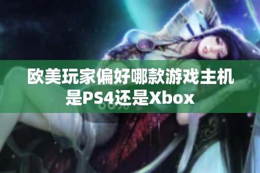 欧美玩家偏好哪款游戏主机是PS4还是Xbox