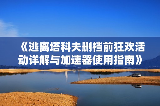 《逃离塔科夫删档前狂欢活动详解与加速器使用指南》