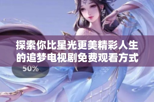 探索你比星光更美精彩人生的追梦电视剧免费观看方式