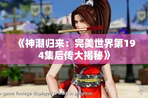 《神潮归来：完美世界第194集后传大揭秘》