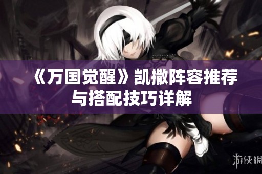 《万国觉醒》凯撒阵容推荐与搭配技巧详解