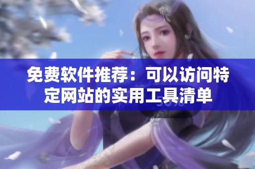 免费软件推荐：可以访问特定网站的实用工具清单